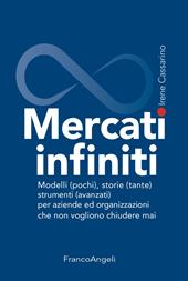 Mercati infiniti. Modelli (pochi), storie (tante), strumenti (avanzati) per aziende ed organizzazioni che non vogliono chiudere mai