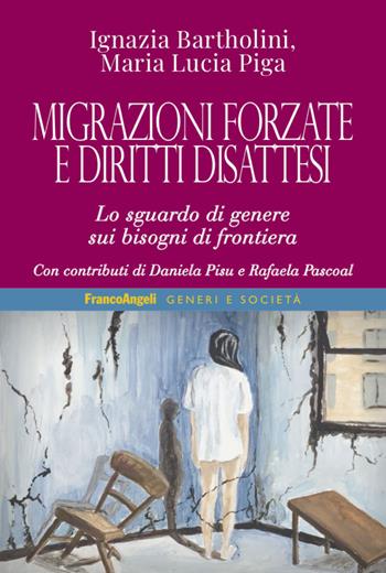 Migrazioni forzate e diritti disattesi. Lo sguardo di genere sui bisogni di frontiera - Ignazia Bartholini, Maria Lucia Piga - Libro Franco Angeli 2021, Generi e società. Identità Orientamenti Linguaggi | Libraccio.it