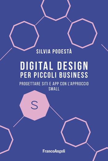 Digital design per piccoli business. Progettare siti e app con l'approccio Small - Silvia Podestà - Libro Franco Angeli 2021, Manuali | Libraccio.it