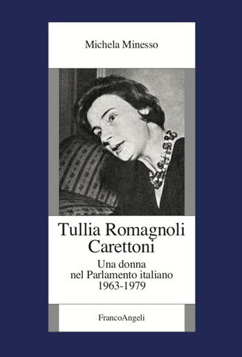 Tullia Romagnoli Carettoni. Una donna nel Parlamento italiano (1963-1979) - Michela Minesso - Libro Franco Angeli 2021, Fondazione studi storici Filippo Turati | Libraccio.it