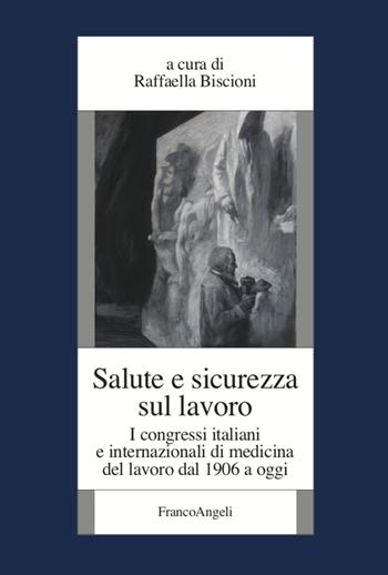 Salute e sicurezza sul lavoro. I congressi italiani e internazionali di medicina del lavoro dal 1906 a oggi  - Libro Franco Angeli 2021, Fondazione studi storici Filippo Turati | Libraccio.it