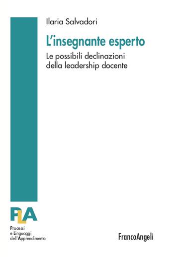 L' insegnante esperto. Le possibili declinazioni della leadership docente - Ilaria Salvadori - Libro Franco Angeli 2021, Processi e linguaggi dell'apprendimento | Libraccio.it