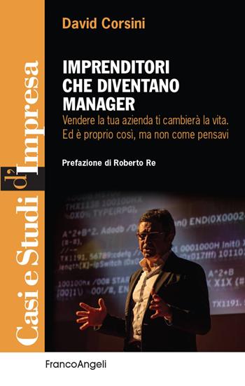 Imprenditori che diventano manager. Vendere la tua azienda ti cambierà la vita. Ed è proprio così, ma non come pensavi - David Corsini - Libro Franco Angeli 2021, Casi e studi d'impresa | Libraccio.it