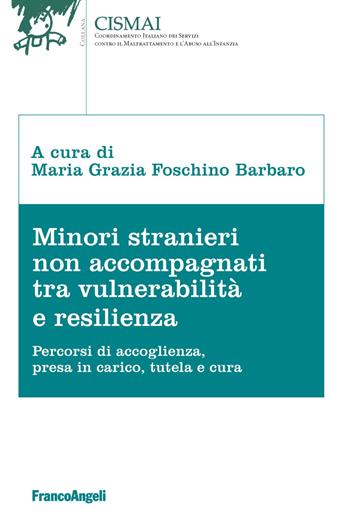 Minori stranieri non accompagnati tra vulnerabilità e resilienza. Percorsi di accoglienza, presa in carico, tutela e cura  - Libro Franco Angeli 2021, Cismai | Libraccio.it