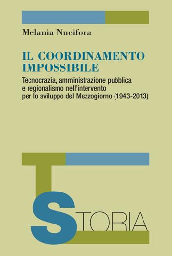 Il coordinamento impossibile. Tecnocrazia, amministrazione pubblica e regionalismo nell'intervento per lo sviluppo del Mezzogiorno (1943-2013) - Melania Nucifora - Libro Franco Angeli 2021, Temi di storia | Libraccio.it