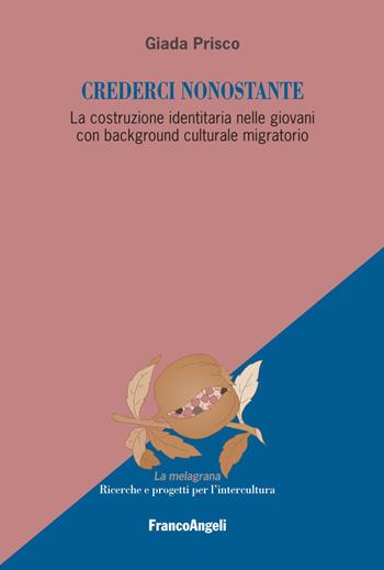 Crederci nonostante. La costruzione identitaria nelle giovani con background culturale migratorio - Giada Prisco - Libro Franco Angeli 2021, La melagrana. Ricerche e progetti per l'intercultura | Libraccio.it
