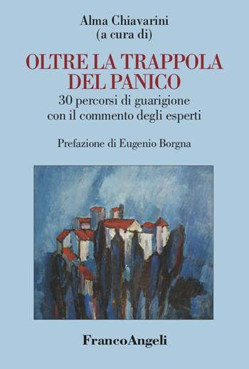 Oltre la trappola del panico. 30 percorsi di guarigione con il commento degli esperti - Alma Chiavarini - Libro Franco Angeli 2021, Varie. Saggi e manuali | Libraccio.it