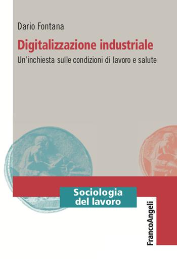 Digitalizzazione industriale. Un'inchiesta sulle condizioni di lavoro e salute - Dario Fontana - Libro Franco Angeli 2021, Sociologia del lavoro | Libraccio.it