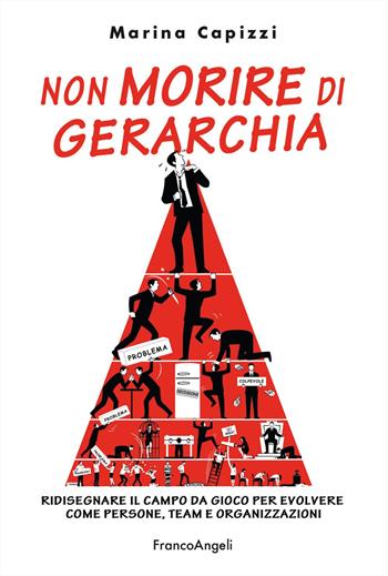 Non morire di gerarchia. Ridisegnare il campo da gioco per evolvere come persone, team e organizzazioni - Marina Capizzi, Tiziano Capelli - Libro Franco Angeli 2023, Trend | Libraccio.it