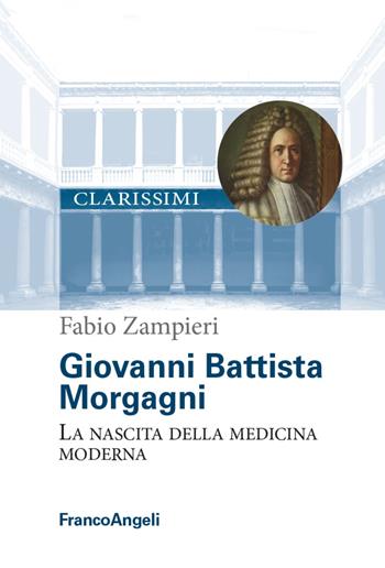 Giovanni Battista Morgagni. La nascita della medicina moderna - Fabio Zampieri - Libro Franco Angeli 2021, Centro per la storia dell'Università di Padova | Libraccio.it