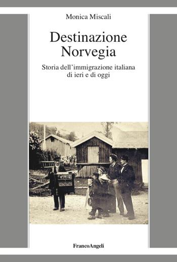 Destinazione Norvegia. Storia dell'immigrazione italiana di ieri e di oggi - Monica Miscali - Libro Franco Angeli 2021, La società it. moderna e contemp.-Sez. 1 | Libraccio.it