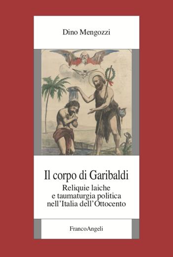 Il corpo di Garibaldi. Reliquie laiche e taumaturgia politica nell'Italia dell'Ottocento - Dino Mengozzi - Libro Franco Angeli 2021, Fondazione studi storici Filippo Turati | Libraccio.it