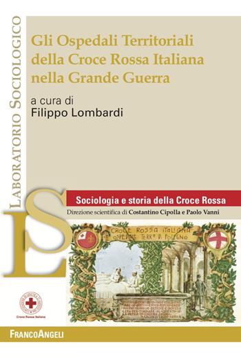 Gli Ospedali Territoriali della Croce Rossa Italiana nella grande guerra - Filippo Lombardi - Libro Franco Angeli 2023, Laboratorio sociologico | Libraccio.it