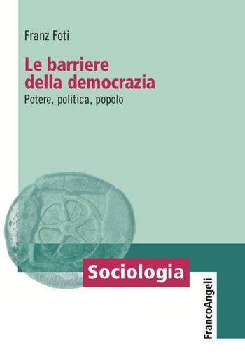 Le barriere della democrazia. Potere, politica, popolo - Franz Foti - Libro Franco Angeli 2021, Sociologia | Libraccio.it