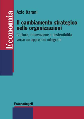 Il cambiamento strategico nelle organizzazioni. Cultura, innovazione e sostenibilità verso un approccio integrato - Azio Barani - Libro Franco Angeli 2021, Economia - Strumenti | Libraccio.it