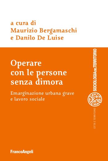 Operare con le persone senza dimora. Emarginazione urbana grave e lavoro sociale - Danilo De Luise - Libro Franco Angeli 2021, Sociologia del territorio | Libraccio.it