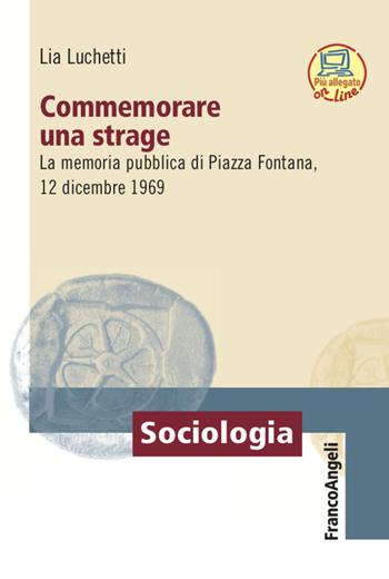 Commemorare una strage. La memoria pubblica di Piazza Fontana, 12 dicembre 1969 - Lia Lucchetti - Libro Franco Angeli 2022, Sociologia | Libraccio.it