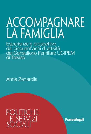 Accompagnare la famiglia. Esperienze e prospettive dai cinquant'anni di attività del Consultorio Familiare UCIPEM di Treviso - Anna Zenarolla - Libro Franco Angeli 2021, Politiche e servizi sociali | Libraccio.it