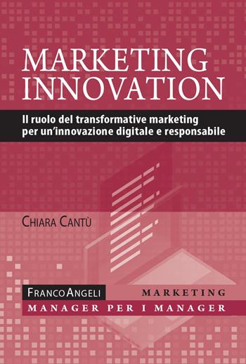 Marketing innovation. Il ruolo del transformative marketing per un'innovazione digitale e responsabile - Chiara Cantù - Libro Franco Angeli 2022, Marketing - manager per i manager | Libraccio.it