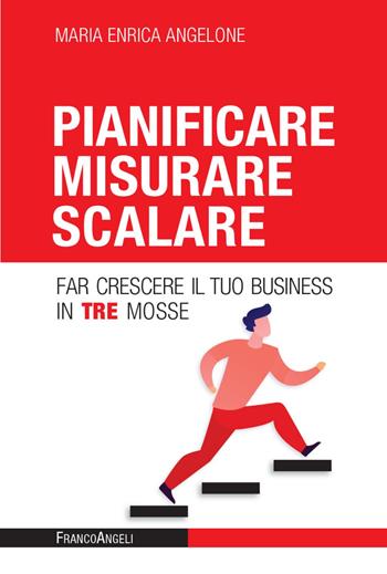Pianificare misurare scalare. Far crescere il tuo business in tre mosse - Maria Enrica Angelone - Libro Franco Angeli 2022, Azienda moderna | Libraccio.it