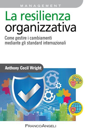 La resilienza organizzativa. Come gestire i cambiamenti mediante gli standard internazionali - Anthony Cecil Wright - Libro Franco Angeli 2022, Azienda moderna | Libraccio.it