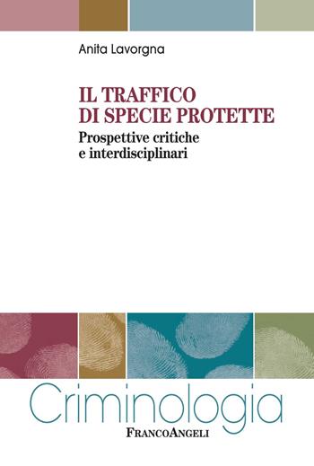 Il traffico di specie protette. Prospettive critiche e interdisciplinari - Anita Lavorgna - Libro Franco Angeli 2022, Criminologia | Libraccio.it
