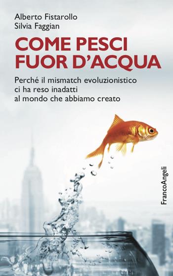 Come pesci fuor d'acqua. Perché il mismatch evoluzionistico ci ha reso inadatti al mondo che abbiamo creato - Alberto Fistarollo, Silvia Faggian - Libro Franco Angeli 2022, La società | Libraccio.it