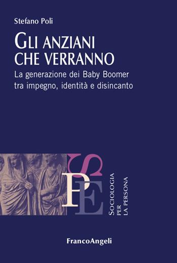 Gli anziani che verranno. La generazione dei Baby Boomer tra impegno, identità e disincanto - Stefano Poli - Libro Franco Angeli 2021, Sociologia per la persona | Libraccio.it