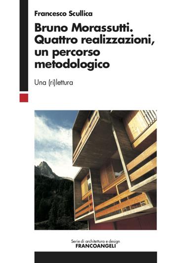 Bruno Morassutti. Quattro realizzazioni, un percorso metodologico. Una (ri)lettura - Francesco Scullica - Libro Franco Angeli 2021, Serie di architettura e design. Strumenti | Libraccio.it