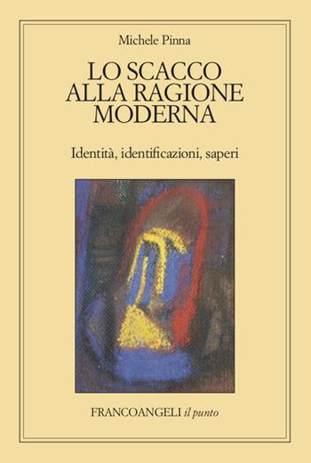 Lo scacco alla ragione moderna. Identità, identificazioni, saperi - Michele Pinna - Libro Franco Angeli 2021, Il punto | Libraccio.it