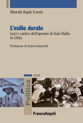 L' esilio dorato. Luci e ombre dell'operato di Italo Balbo in Libia. Ediz. italiana e araba - Younis Mustafa Rajab Ali - Libro Franco Angeli 2022, Politica-Studi | Libraccio.it