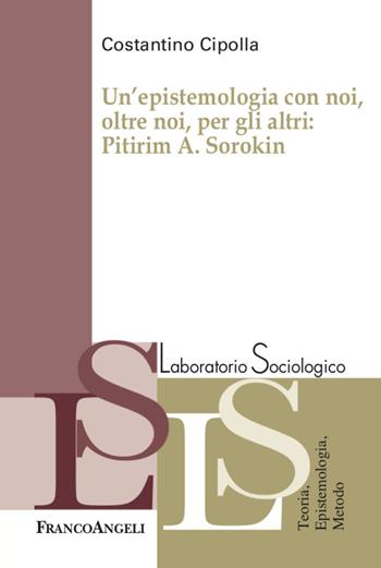 Un' epistemologia con noi, oltre noi, per gli altri: Pitirim A. Sorokin - Costantino Cipolla - Libro Franco Angeli 2022, Laboratorio sociologico | Libraccio.it