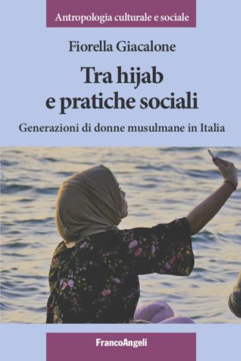 Tra hijab e pratiche sociali. Generazioni di donne musulmane in Italia - Fiorella Giacalone - Libro Franco Angeli 2022, Antropologia culturale e sociale | Libraccio.it