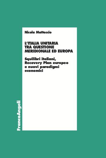 L' Italia unitaria tra questione meridionale ed Europa. Squilibri italiani, Recovery Plan europeo e nuovi paradigmi economici - Nicola Mattoscio - Libro Franco Angeli 2022, Economia | Libraccio.it