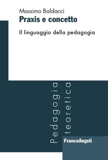 Praxis e concetto - Massimo Baldacci - Libro Franco Angeli 2022, Pedagogia teoretica | Libraccio.it