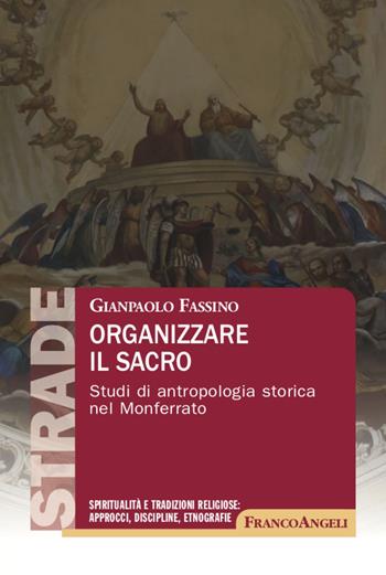 Organizzare il sacro. Studi di antropologia storica nel Monferrato - Gianpaolo Fassino - Libro Franco Angeli 2022, S.t.r.a.d.e. Spiritualità e tradizioni religiose: approcci, discipline, etnografie | Libraccio.it