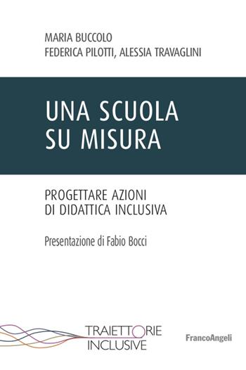 Una scuola su misura. Progettare azioni di didattica inclusiva - Maria Buccolo, Federica Pilotti, Alessia Travaglini - Libro Franco Angeli 2022, Traiettorie inclusive | Libraccio.it