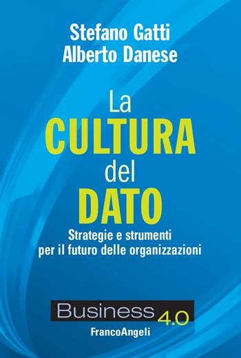 La cultura del dato. Strategie e strumenti per il futuro delle organizzazioni - Stefano Gatti, Alberto Danese - Libro Franco Angeli 2022, Business 4.0 | Libraccio.it