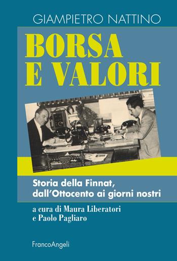Borsa e valori. Storia della Finnat, dall'Ottocento ai giorni nostri - Giampietro Nattino, Paolo Pagliaro, Maura Liberatori - Libro Franco Angeli 2022, Casi e studi d'impresa | Libraccio.it
