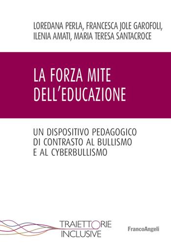 La forza mite dell'educazione. Un dispositivo pedagogico di contrasto al bullismo e cyberbullismo - Loredana Perla, Francesca Jole Garofoli, Ilenia Amati - Libro Franco Angeli 2022, Traiettorie inclusive | Libraccio.it