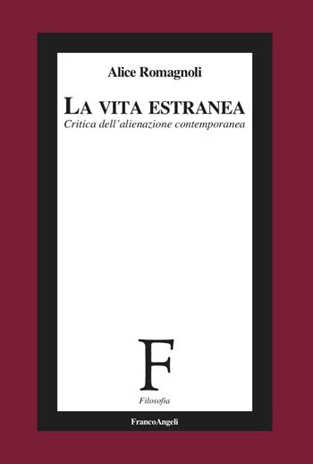 La vita estranea. Critica dell'alienazione contemporanea - Alice Romagnoli - Libro Franco Angeli 2023, Filosofia | Libraccio.it
