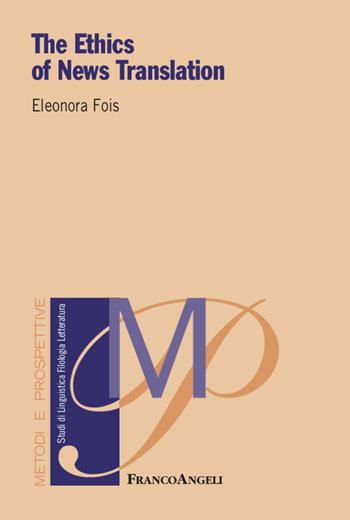 The ethics of news translation - Eleonora Fois - Libro Franco Angeli 2022, Metodi e prospettive. Studi di linguistica, filologia, letteratura | Libraccio.it
