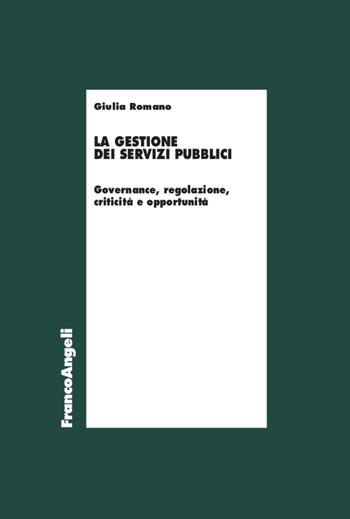 La gestione dei servizi pubblici. Governance, regolazione, criticità e opportunità - Giulia Romano - Libro Franco Angeli 2022, Economia | Libraccio.it