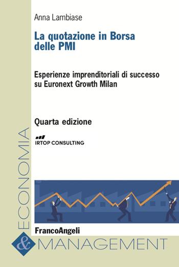 La quotazione in borsa delle PMI. Esperienze imprenditoriali di successo su Euronext Growth Milan - Anna Lambiase - Libro Franco Angeli 2022, Economia e management | Libraccio.it