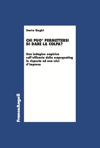 Chi può permettersi di dare la colpa? Un'indagine empirica sull'efficacia dello scapegoating in risposta ad una crisi d'impresa - Ilaria Baghi - Libro Franco Angeli 2022, Economia | Libraccio.it