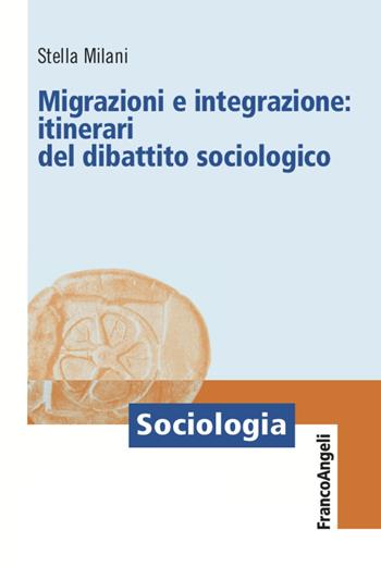 Migrazioni e integrazione: itinerari del dibattito sociologico - Stella Milani - Libro Franco Angeli 2022, Sociologia | Libraccio.it