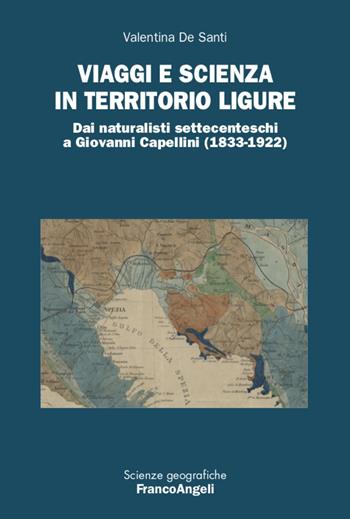 Viaggi e scienza in territorio ligure. Dai naturalisti settecenteschi a Giovanni Capellini (1833-1922) - Valentina De Santi - Libro Franco Angeli 2022, Scienze geografiche | Libraccio.it