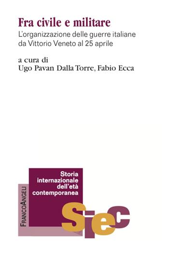 Fra civile e militare. L'organizzazione delle guerre italiane da Vittorio Veneto al 25 aprile - Ugo Pavan Dalla Torre - Libro Franco Angeli 2022, Storia internazionale dell'età contemporanea | Libraccio.it