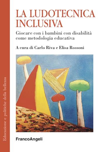 La ludotecnica inclusiva. Giocare con i bambini con disabilità come metodologia educativa - Carlo Riva, Elisa Rossoni - Libro Franco Angeli 2022, Educazione e politiche della bellezza | Libraccio.it