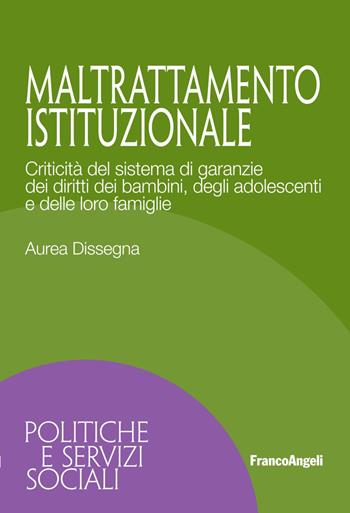 Maltrattamento istituzionale. Criticità del sistema di garanzie dei diritti dei bambini, degli adolescenti e delle loro famiglie - Aurea Dissegna - Libro Franco Angeli 2022, Politiche e servizi sociali | Libraccio.it